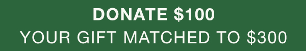 Donate $100. Your gift matched to $250